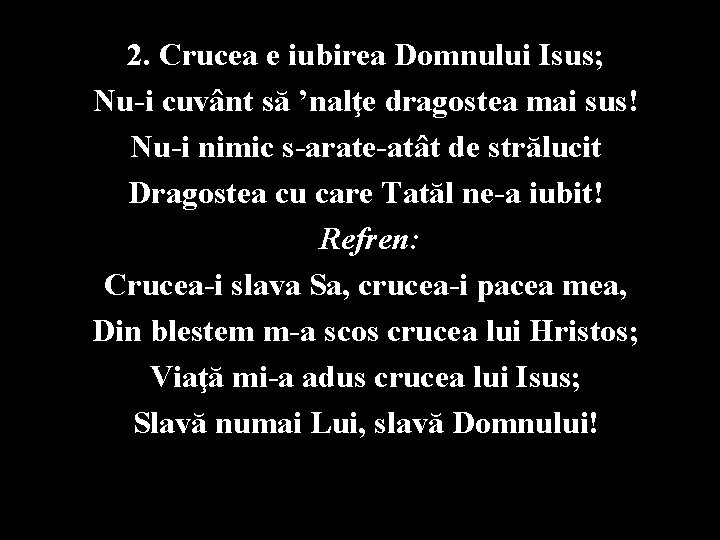 2. Crucea e iubirea Domnului Isus; Nu-i cuvânt să ’nalţe dragostea mai sus! Nu-i