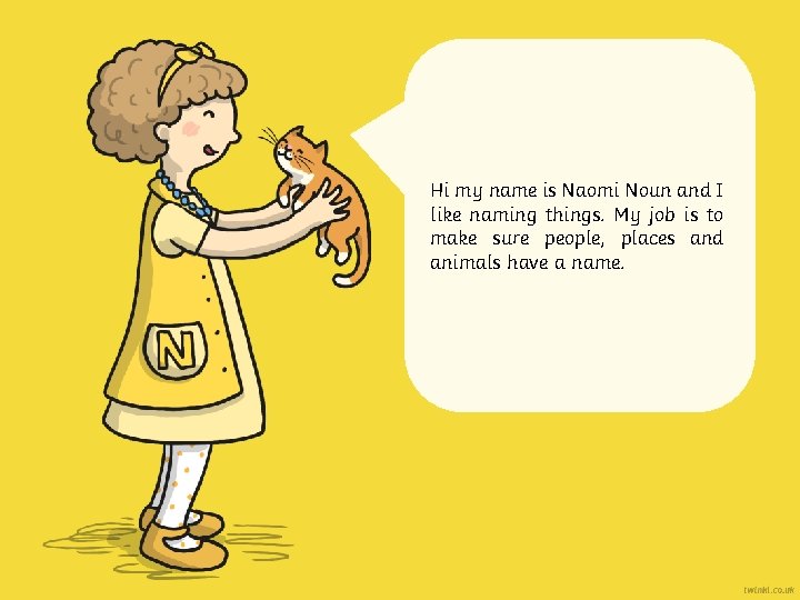 Hi my name is Naomi Noun and I like naming things. My job is