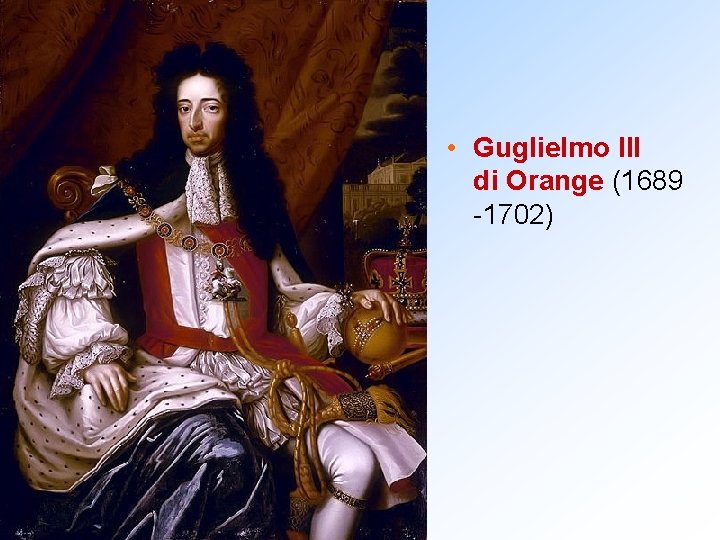  • Guglielmo III di Orange (1689 -1702) 