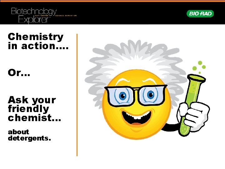 Chemistry in action…. Or… Ask your friendly chemist… about detergents. 