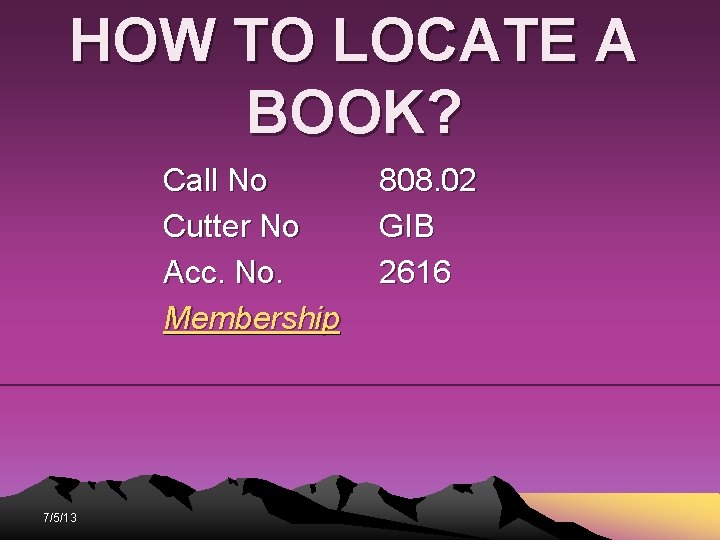HOW TO LOCATE A BOOK? Call No Cutter No Acc. No. Membership 7/5/13 808. HOW TO LOCATE A BOOK? Call No Cutter No Acc. No. Membership 7/5/13 808.