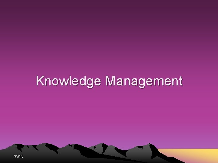 Knowledge Management 7/5/13 Knowledge Management 7/5/13