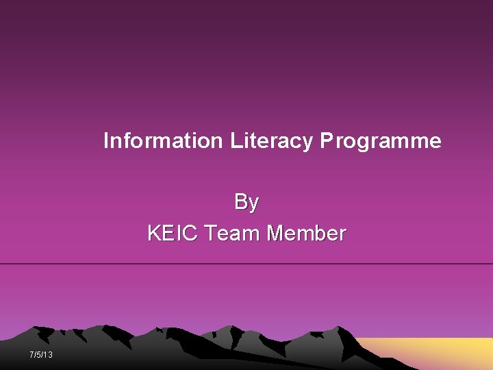 Information Literacy Programme By KEIC Team Member 7/5/13 Information Literacy Programme By KEIC Team Member 7/5/13