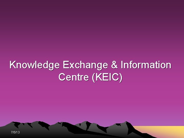 Knowledge Exchange & Information Centre (KEIC) 7/5/13 Knowledge Exchange & Information Centre (KEIC) 7/5/13