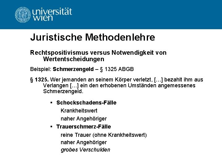 Juristische Methodenlehre Rechtspositivismus versus Notwendigkeit von Wertentscheidungen Beispiel: Schmerzengeld – § 1325 ABGB §