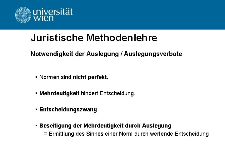 Juristische Methodenlehre Notwendigkeit der Auslegung / Auslegungsverbote § Normen sind nicht perfekt. § Mehrdeutigkeit