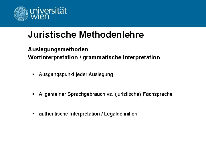 Juristische Methodenlehre Auslegungsmethoden Wortinterpretation / grammatische Interpretation § Ausgangspunkt jeder Auslegung § Allgemeiner Sprachgebrauch