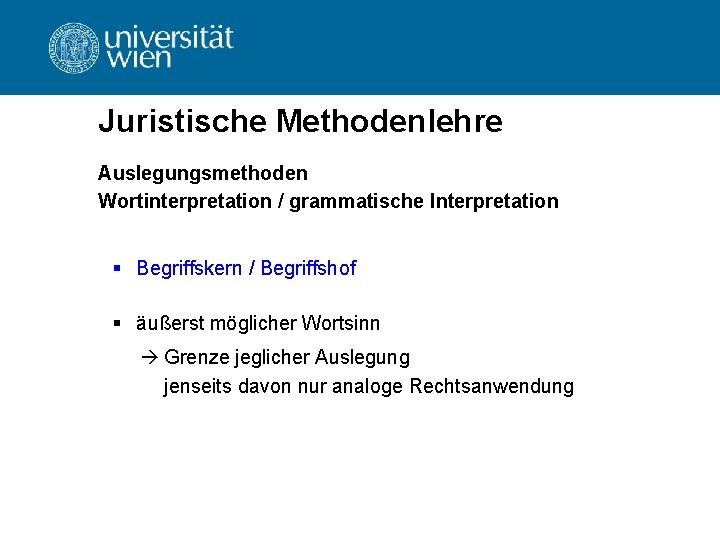 Juristische Methodenlehre Auslegungsmethoden Wortinterpretation / grammatische Interpretation § Begriffskern / Begriffshof § äußerst möglicher