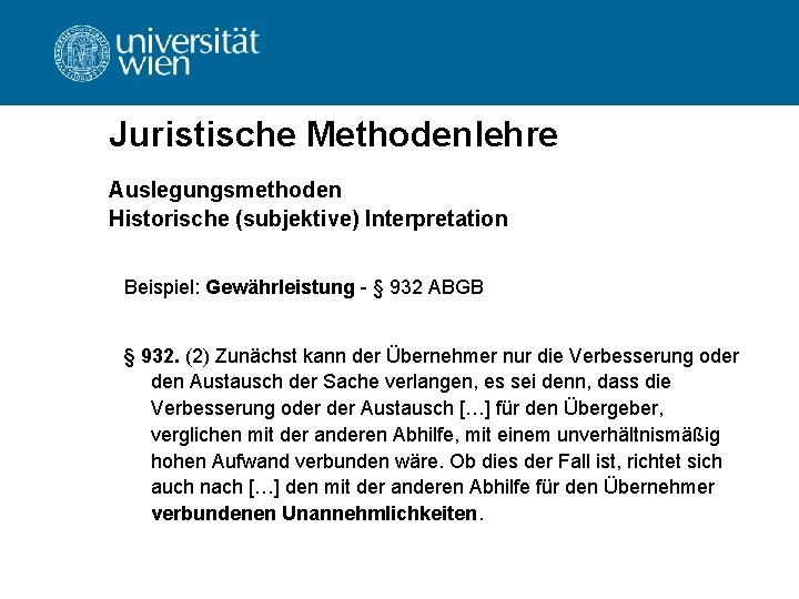 Juristische Methodenlehre Auslegungsmethoden Historische (subjektive) Interpretation Beispiel: Gewährleistung - § 932 ABGB § 932.