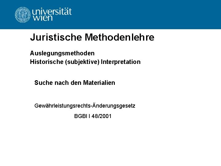 Juristische Methodenlehre Auslegungsmethoden Historische (subjektive) Interpretation Suche nach den Materialien Gewährleistungsrechts-Änderungsgesetz BGBl I 48/2001