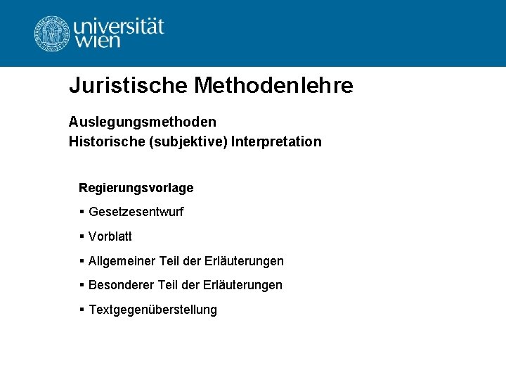 Juristische Methodenlehre Auslegungsmethoden Historische (subjektive) Interpretation Regierungsvorlage § Gesetzesentwurf § Vorblatt § Allgemeiner Teil