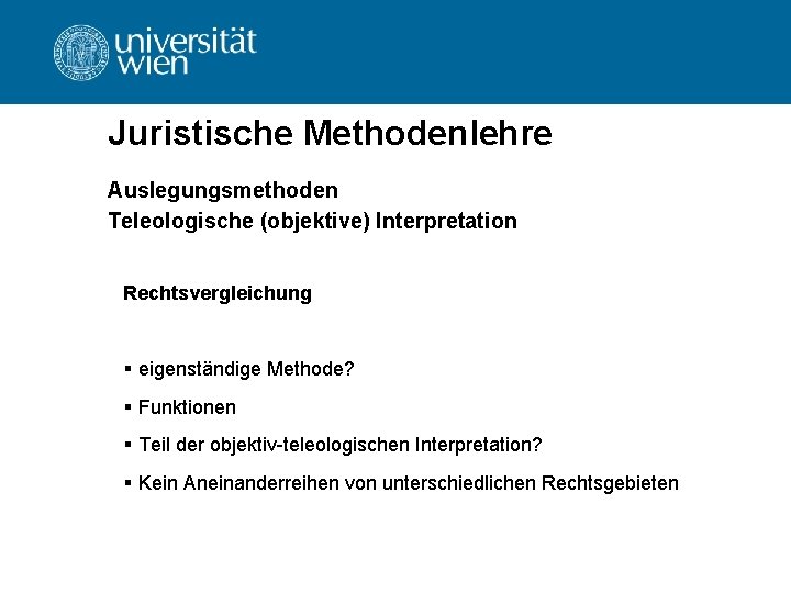 Juristische Methodenlehre Auslegungsmethoden Teleologische (objektive) Interpretation Rechtsvergleichung § eigenständige Methode? § Funktionen § Teil