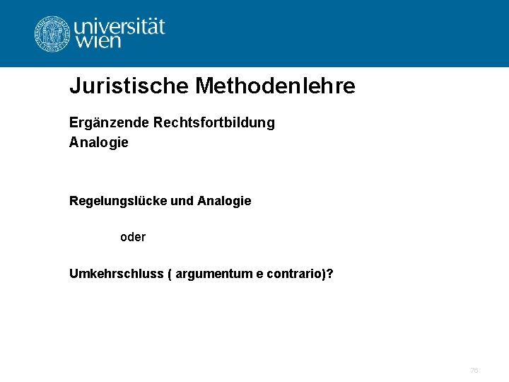Juristische Methodenlehre Ergänzende Rechtsfortbildung Analogie Regelungslücke und Analogie oder Umkehrschluss ( argumentum e contrario)?