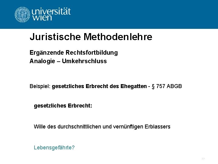 Juristische Methodenlehre Ergänzende Rechtsfortbildung Analogie – Umkehrschluss Beispiel: gesetzliches Erbrecht des Ehegatten - §