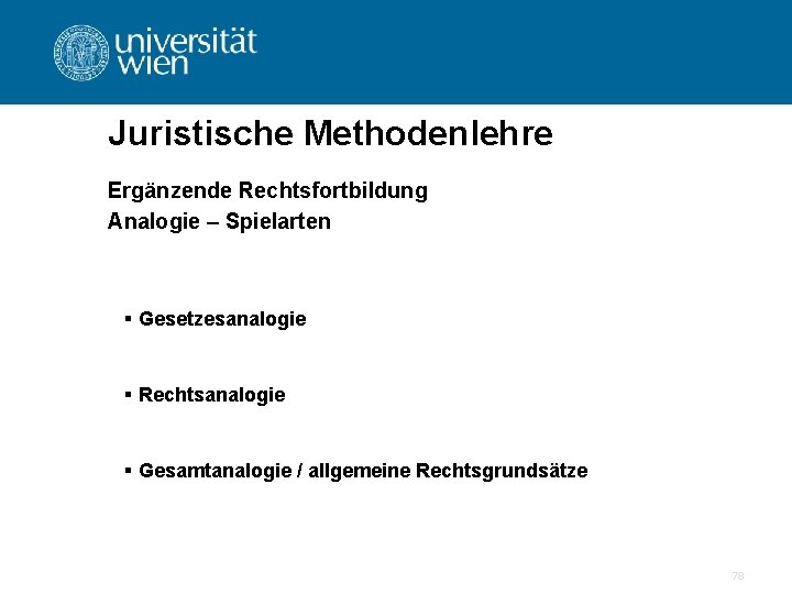 Juristische Methodenlehre Ergänzende Rechtsfortbildung Analogie – Spielarten § Gesetzesanalogie § Rechtsanalogie § Gesamtanalogie /