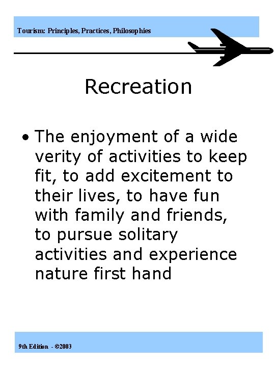 Tourism: Principles, Practices, Philosophies Recreation • The enjoyment of a wide verity of activities