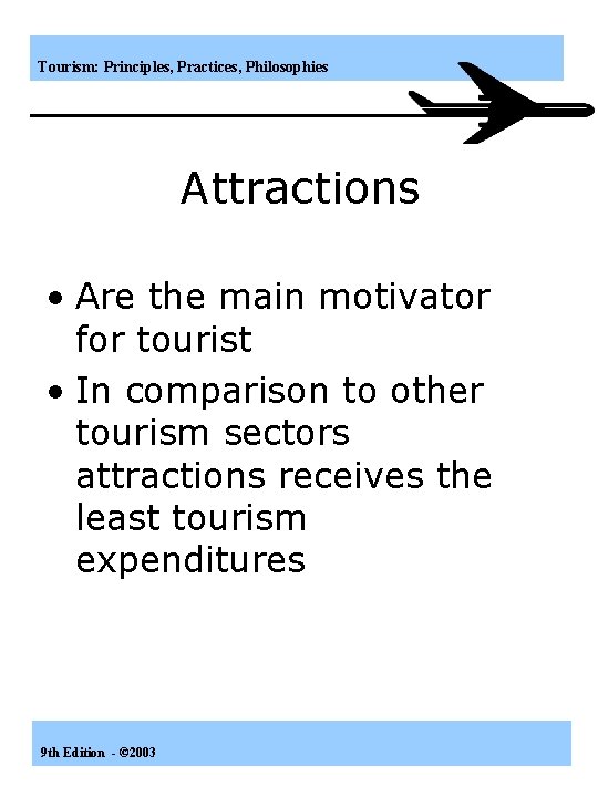 Tourism: Principles, Practices, Philosophies Attractions • Are the main motivator for tourist • In