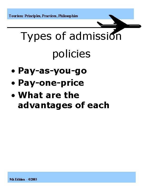 Tourism: Principles, Practices, Philosophies Types of admission policies • Pay-as-you-go • Pay-one-price • What