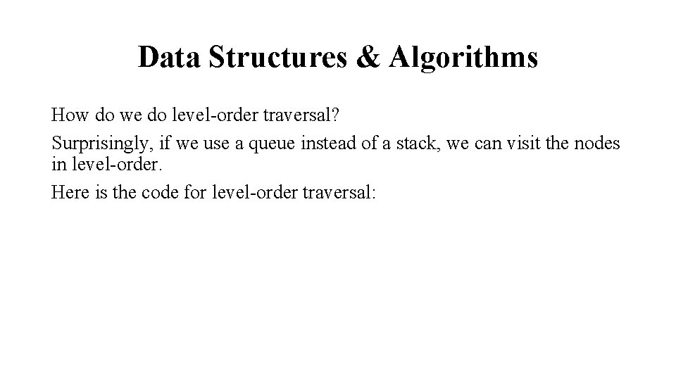 Data Structures & Algorithms How do we do level-order traversal? Surprisingly, if we use