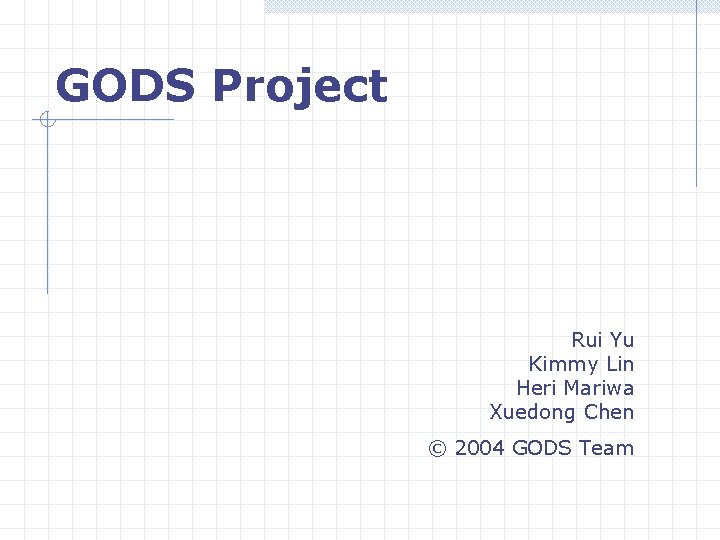 GODS Project Rui Yu Kimmy Lin Heri Mariwa Xuedong Chen © 2004 GODS Team