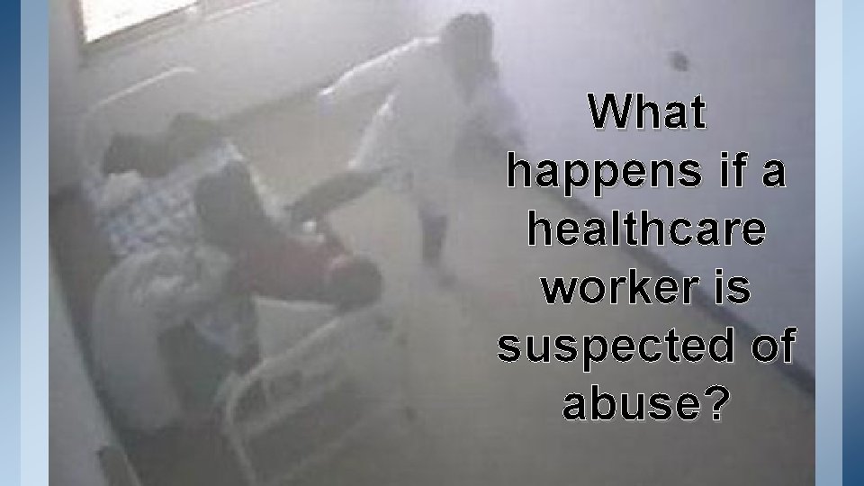 What happens if a healthcare worker is suspected of abuse? 