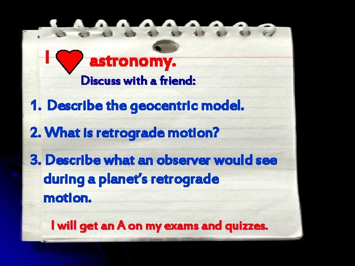 I astronomy. Discuss with a friend: 1. Describe the geocentric model. 2. What is