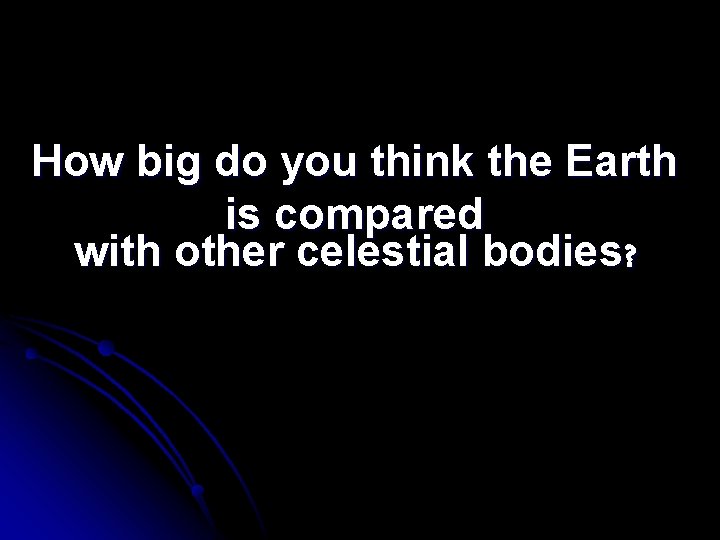 How big do you think the Earth is compared with other celestial bodies? 