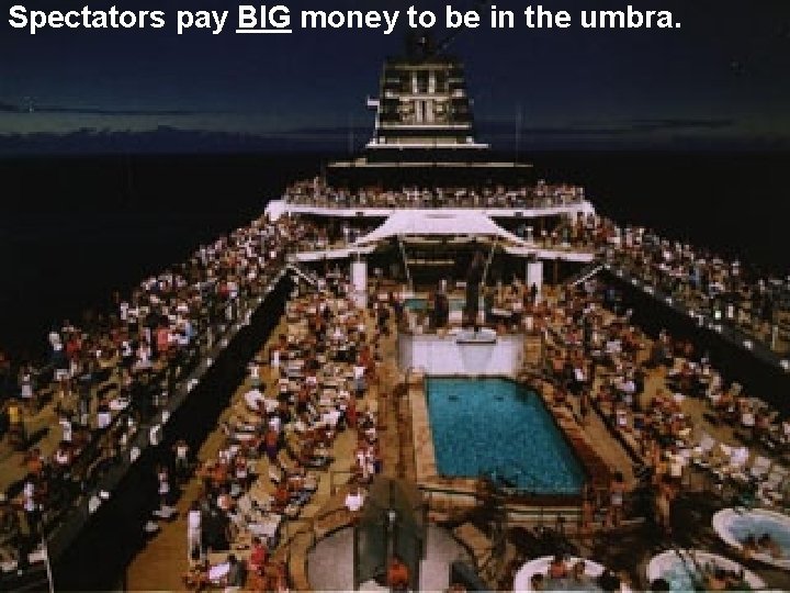 Spectators pay BIG money to be in the umbra. 