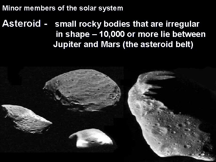 Minor members of the solar system Asteroid - small rocky bodies that are irregular