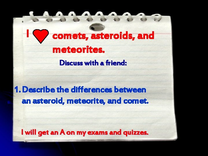I comets, asteroids, and meteorites. Discuss with a friend: 1. Describe the differences between