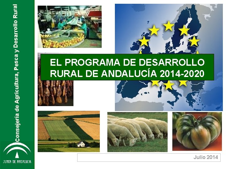 Consejería de Agricultura, Pesca y Desarrollo Rural EL PROGRAMA DE DESARROLLO RURAL DE ANDALUCÍA Consejería de Agricultura, Pesca y Desarrollo Rural EL PROGRAMA DE DESARROLLO RURAL DE ANDALUCÍA