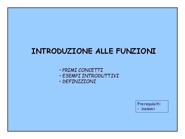 INTRODUZIONE ALLE FUNZIONI • PRIMI CONCETTI • ESEMPI INTRODUTTIVI • DEFINIZIONI Prerequisiti: - insiemi