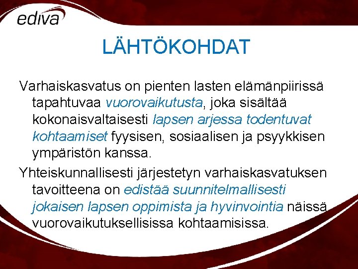 LÄHTÖKOHDAT Varhaiskasvatus on pienten lasten elämänpiirissä tapahtuvaa vuorovaikutusta, joka sisältää kokonaisvaltaisesti lapsen arjessa todentuvat