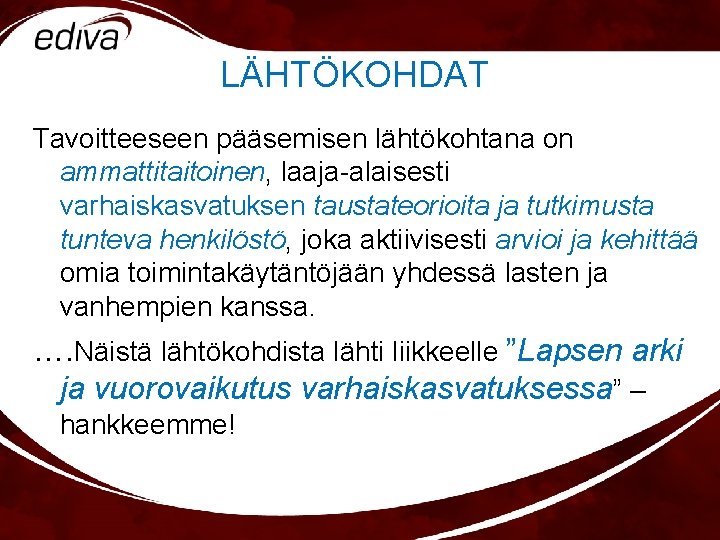 LÄHTÖKOHDAT Tavoitteeseen pääsemisen lähtökohtana on ammattitaitoinen, laaja-alaisesti varhaiskasvatuksen taustateorioita ja tutkimusta tunteva henkilöstö, joka