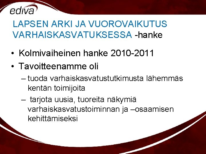 LAPSEN ARKI JA VUOROVAIKUTUS VARHAISKASVATUKSESSA -hanke • Kolmivaiheinen hanke 2010 -2011 • Tavoitteenamme oli