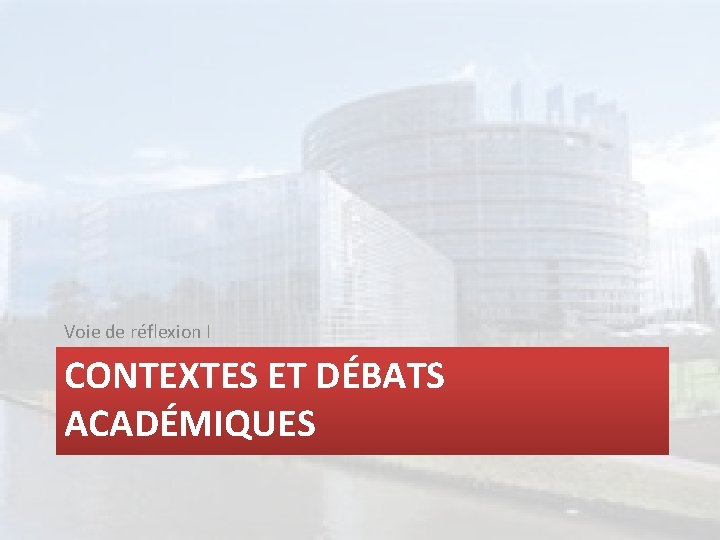 Voie de réflexion I CONTEXTES ET DÉBATS ACADÉMIQUES 