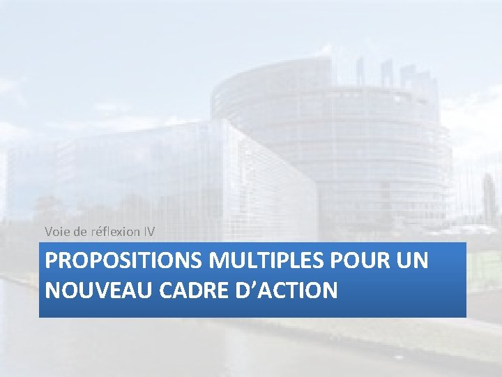 Voie de réflexion IV PROPOSITIONS MULTIPLES POUR UN NOUVEAU CADRE D’ACTION 