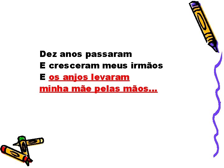 Dez anos passaram E cresceram meus irmãos E os anjos levaram minha mãe pelas