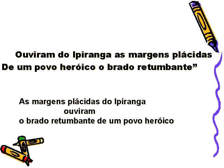 Ouviram do Ipiranga as margens plácidas De um povo heróico o brado retumbante” As