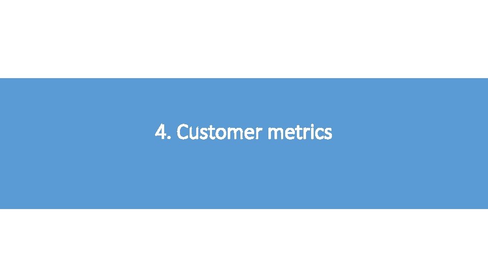 4. Customer metrics 4. Customer metrics