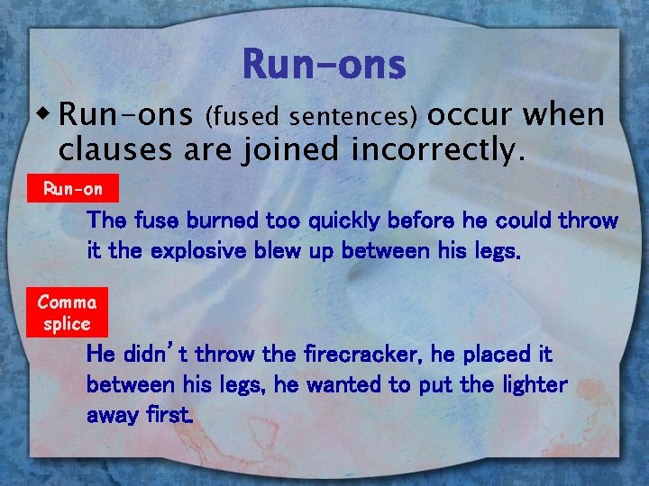 Run-ons w Run-ons (fused sentences) occur when clauses are joined incorrectly. Run-on The fuse