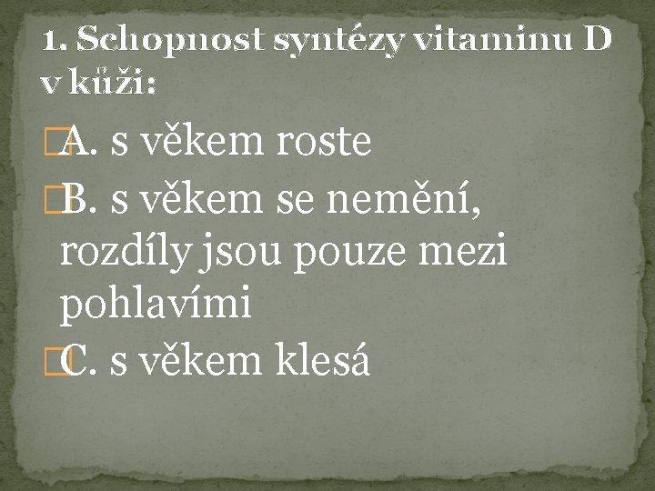 1. Schopnost syntézy vitaminu D v kůži: �A. s věkem roste �B. s věkem