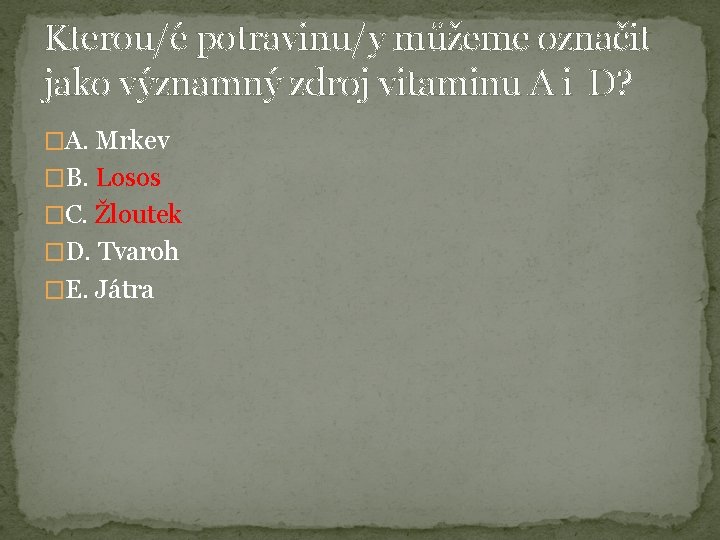 Kterou/é potravinu/y můžeme označit jako významný zdroj vitaminu A i D? �A. Mrkev �B.