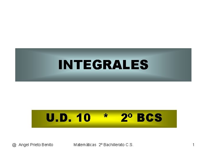 INTEGRALES U. D. 10 * 2º BCS @ Angel Prieto Benito Matemáticas 2º Bachillerato
