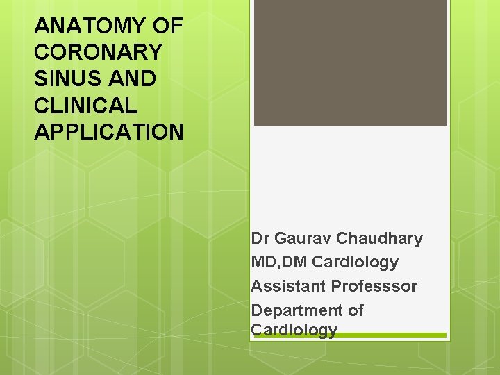 ANATOMY OF CORONARY SINUS AND CLINICAL APPLICATION Dr Gaurav Chaudhary MD, DM Cardiology Assistant
