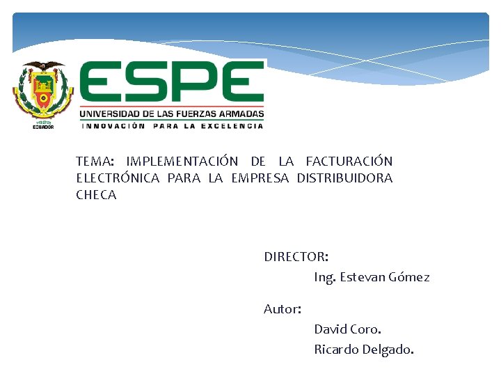 TEMA: IMPLEMENTACIÓN DE LA FACTURACIÓN ELECTRÓNICA PARA LA EMPRESA DISTRIBUIDORA CHECA DIRECTOR: Ing. Estevan