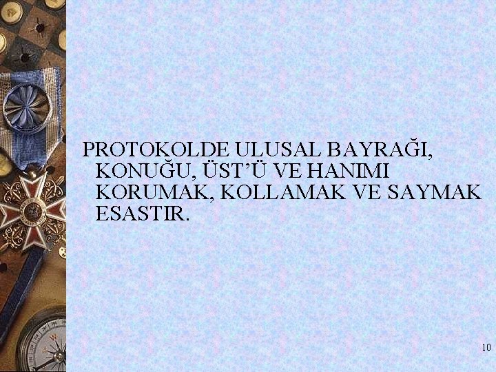 PROTOKOLDE ULUSAL BAYRAĞI, KONUĞU, ÜST’Ü VE HANIMI KORUMAK, KOLLAMAK VE SAYMAK ESASTIR. 10 PROTOKOLDE ULUSAL BAYRAĞI, KONUĞU, ÜST’Ü VE HANIMI KORUMAK, KOLLAMAK VE SAYMAK ESASTIR. 10