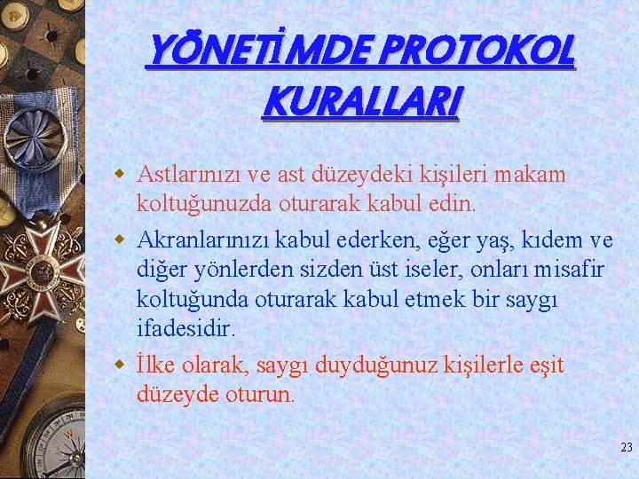 YÖNETİMDE PROTOKOL KURALLARI w Astlarınızı ve ast düzeydeki kişileri makam koltuğunuzda oturarak kabul edin. YÖNETİMDE PROTOKOL KURALLARI w Astlarınızı ve ast düzeydeki kişileri makam koltuğunuzda oturarak kabul edin.
