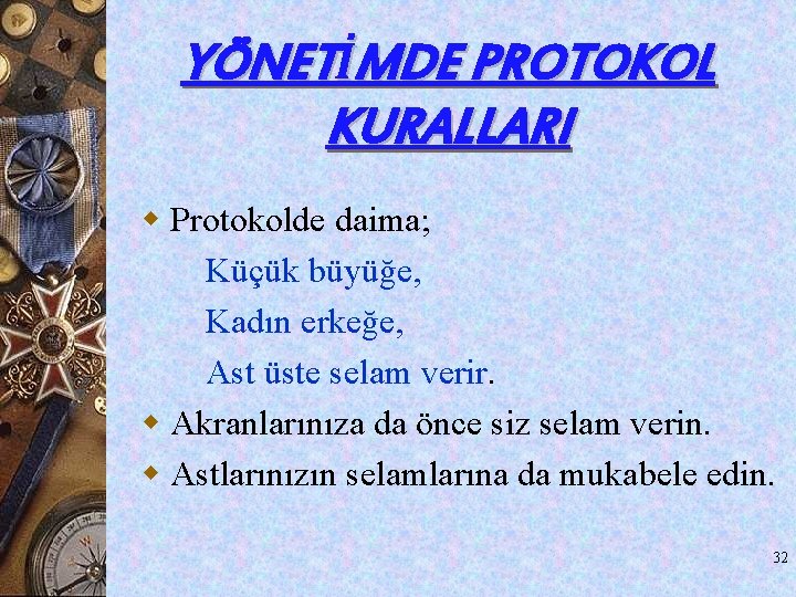 YÖNETİMDE PROTOKOL KURALLARI w Protokolde daima; Küçük büyüğe, Kadın erkeğe, Ast üste selam verir. YÖNETİMDE PROTOKOL KURALLARI w Protokolde daima; Küçük büyüğe, Kadın erkeğe, Ast üste selam verir.