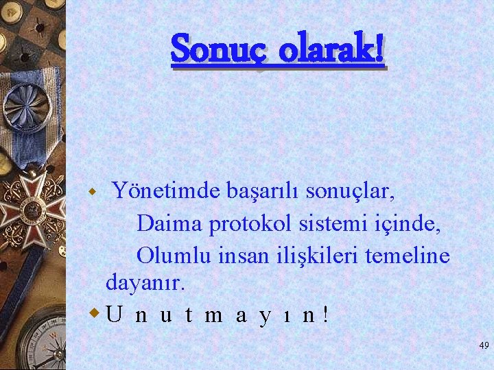 Sonuç olarak! Yönetimde başarılı sonuçlar, Daima protokol sistemi içinde, Olumlu insan ilişkileri temeline dayanır. Sonuç olarak! Yönetimde başarılı sonuçlar, Daima protokol sistemi içinde, Olumlu insan ilişkileri temeline dayanır.